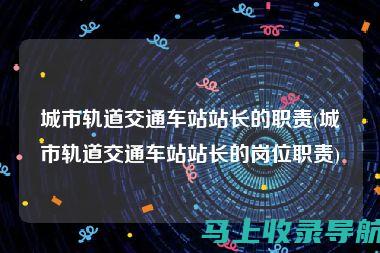 解读铁路站长的日常工作与重要性：引领铁路运输的重要一环